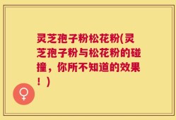 灵芝孢子粉松花粉(灵芝孢子粉与松花粉的碰撞，你所不知道的效果！)
