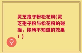 灵芝孢子粉松花粉(灵芝孢子粉与松花粉的碰撞，你所不知道的效果！)