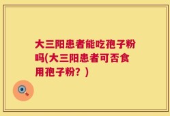 大三阳患者能吃孢子粉吗(大三阳患者可否食用孢子粉？)