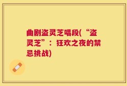 曲剧盗灵芝唱段(“盗灵芝”：狂欢之夜的禁忌挑战)