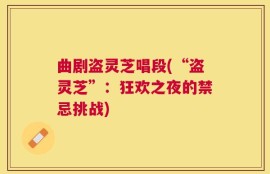 曲剧盗灵芝唱段(“盗灵芝”：狂欢之夜的禁忌挑战)