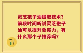 灵芝孢子油提取技术？前段时间听说灵芝孢子油可以提升免疫力，有什么那个子推荐吗？