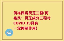何裕民说灵芝三萜(何裕民：灵芝成分三萜对COVID-19具有一定抑制作用)