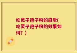吃灵子孢子粉的感觉(吃灵子孢子粉的效果如何？)