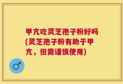 甲亢吃灵芝孢子粉好吗(灵芝孢子粉有助于甲亢，但需谨慎使用)