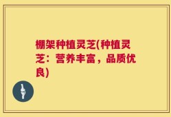 棚架种植灵芝(种植灵芝：营养丰富，品质优良)