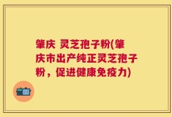 肇庆 灵芝孢子粉(肇庆市出产纯正灵芝孢子粉，促进健康免疫力)