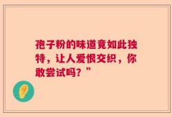 孢子粉的味道竟如此独特，让人爱恨交织，你敢尝试吗？”