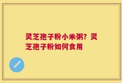 灵芝孢子粉小米粥？灵芝孢子粉如何食用