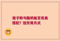 孢子粉与酸奶能否完美搭配？佳饮用方式