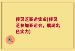 程灵芝亚运实况(程灵芝参加亚运会，展现出色实力)