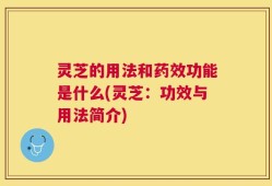 灵芝的用法和药效功能是什么(灵芝：功效与用法简介)