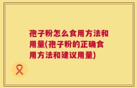 孢子粉怎么食用方法和用量(孢子粉的正确食用方法和建议用量)