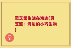 灵芝蟹生活在海边(灵芝蟹：海边的小巧生物)