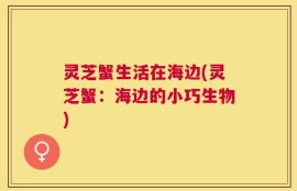 灵芝蟹生活在海边(灵芝蟹：海边的小巧生物)