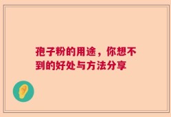 孢子粉的用途，你想不到的好处与方法分享