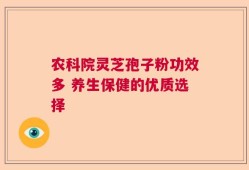 农科院灵芝孢子粉功效多 养生保健的优质选择