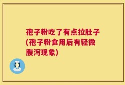 孢子粉吃了有点拉肚子(孢子粉食用后有轻微腹泻现象)