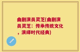 曲剧演员灵芝(曲剧演员灵芝：传承传统文化，演绎时代经典)
