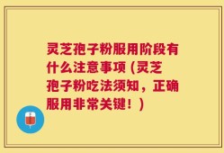 灵芝孢子粉服用阶段有什么注意事项 (灵芝孢子粉吃法须知，正确服用非常关键！)