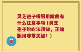灵芝孢子粉服用阶段有什么注意事项 (灵芝孢子粉吃法须知，正确服用非常关键！)