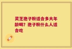 灵芝孢子粉适合多大年龄喝？孢子粉什么人适合吃