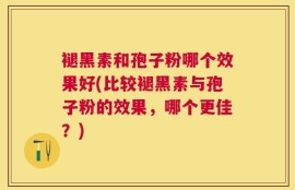 褪黑素和孢子粉哪个效果好(比较褪黑素与孢子粉的效果，哪个更佳？)
