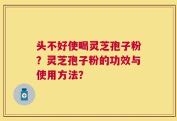 头不好使喝灵芝孢子粉？灵芝孢子粉的功效与使用方法？
