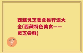 西藏灵芝美食推荐语大全(西藏特色美食——灵芝尝鲜)