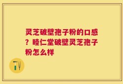 灵芝破壁孢子粉的口感？睦仁堂破壁灵芝孢子粉怎么样
