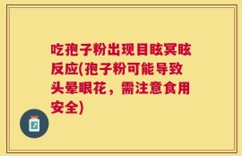 吃孢子粉出现目眩冥眩反应(孢子粉可能导致头晕眼花，需注意食用安全)