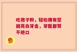 吃孢子粉，轻松拥有坚固亮白牙齿，牙医都赞不绝口