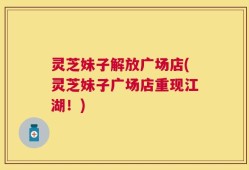 灵芝妹子解放广场店(灵芝妹子广场店重现江湖！)