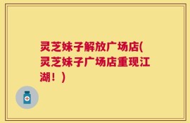 灵芝妹子解放广场店(灵芝妹子广场店重现江湖！)