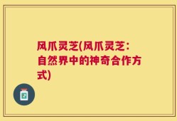 风爪灵芝(风爪灵芝：自然界中的神奇合作方式)