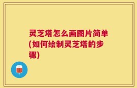 灵芝塔怎么画图片简单(如何绘制灵芝塔的步骤)