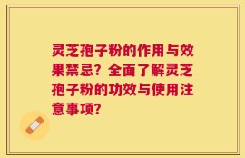 灵芝孢子粉的作用与效果禁忌？全面了解灵芝孢子粉的功效与使用注意事项？