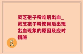 灵芝孢子粉吃后出血_灵芝孢子粉使用后出现出血现象的原因及应对措施