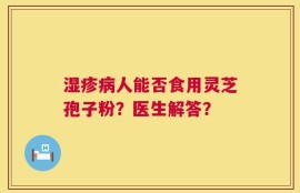 湿疹病人能否食用灵芝孢子粉？医生解答？