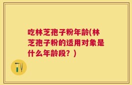 吃林芝孢子粉年龄(林芝孢子粉的适用对象是什么年龄段？)