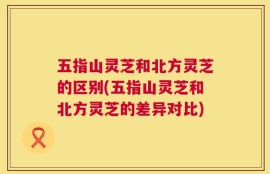 五指山灵芝和北方灵芝的区别(五指山灵芝和北方灵芝的差异对比)