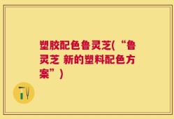 塑胶配色鲁灵芝(“鲁灵芝 新的塑料配色方案”)
