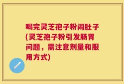 喝完灵芝孢子粉闹肚子(灵芝孢子粉引发肠胃问题，需注意剂量和服用方式)
