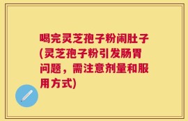 喝完灵芝孢子粉闹肚子(灵芝孢子粉引发肠胃问题，需注意剂量和服用方式)