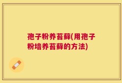 孢子粉养苔藓(用孢子粉培养苔藓的方法)