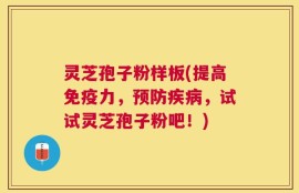 灵芝孢子粉样板(提高免疫力，预防疾病，试试灵芝孢子粉吧！)