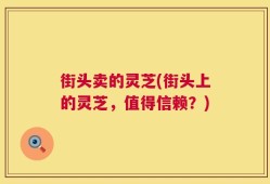 街头卖的灵芝(街头上的灵芝，值得信赖？)
