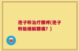 孢子粉治疗腰疼(孢子粉能缓解腰痛？)