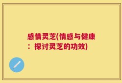 感情灵芝(情感与健康：探讨灵芝的功效)
