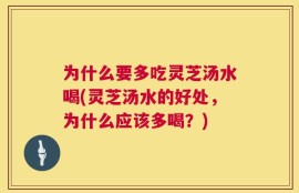 为什么要多吃灵芝汤水喝(灵芝汤水的好处，为什么应该多喝？)